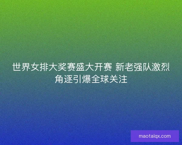 世界女排大奖赛盛大开赛 新老强队激烈角逐引爆全球关注