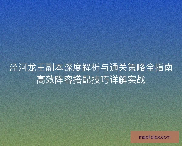 泾河龙王副本深度解析与通关策略全指南高效阵容搭配技巧详解实战